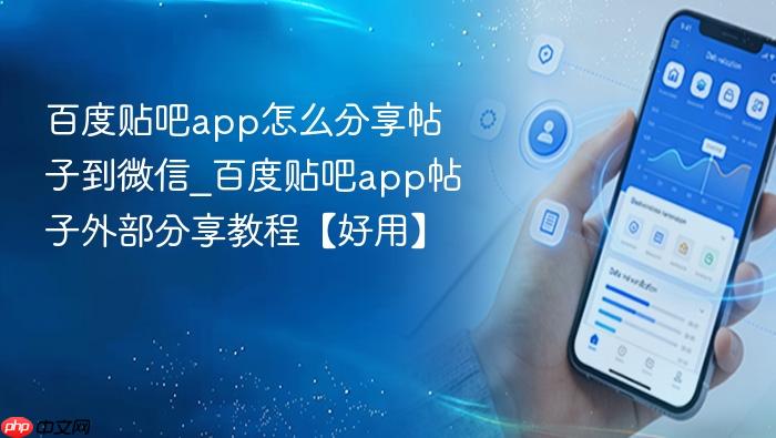百度贴吧app怎么分享帖子到微信_百度贴吧app帖子外部分享教程【好用】