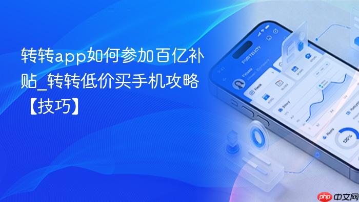 转转app如何参加百亿补贴_转转低价买手机攻略【技巧】