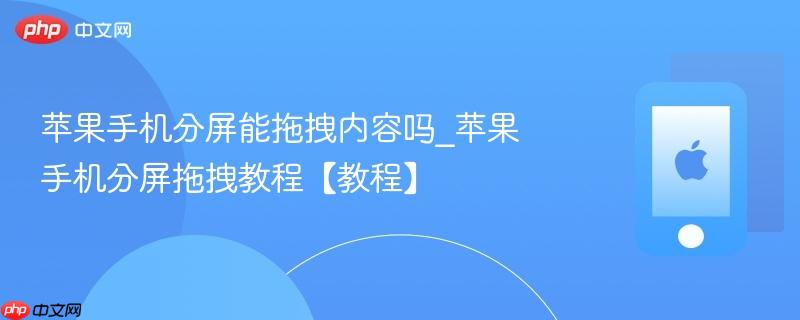 苹果手机分屏能拖拽内容吗_苹果手机分屏拖拽教程【教程】
