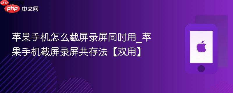 苹果手机怎么截屏录屏同时用_苹果手机截屏录屏共存法【双用】