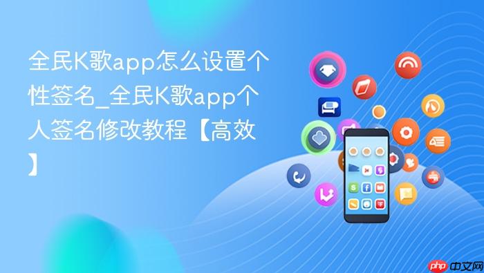 全民k歌app怎么设置个性签名_全民k歌app个人签名修改教程【高效】