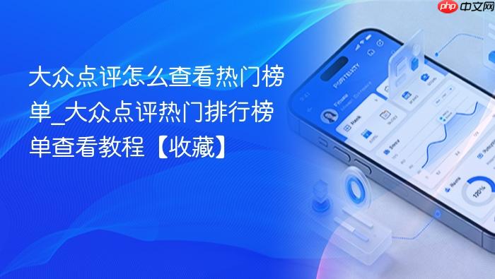 大众点评怎么查看热门榜单_大众点评热门排行榜单查看教程【收藏】