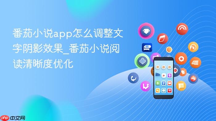 番茄小说app怎么调整文字阴影效果_番茄小说阅读清晰度优化