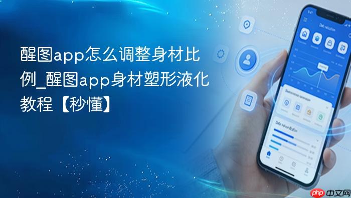 醒图app怎么调整身材比例_醒图app身材塑形液化教程【秒懂】