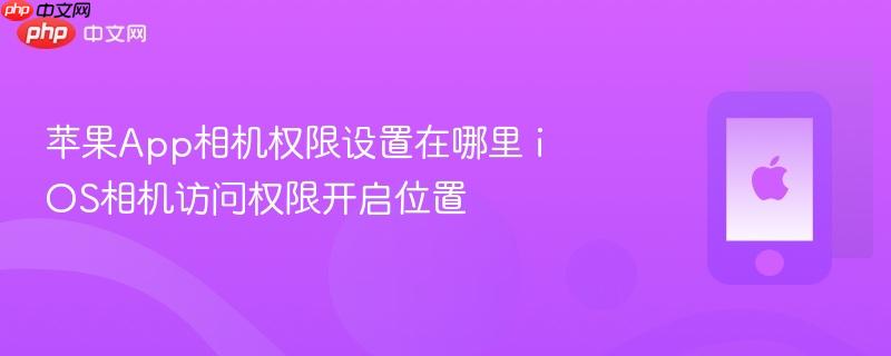 苹果app相机权限设置在哪里 ios相机访问权限开启位置