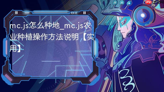 mc.js怎么种地_mc.js农业种植操作方法说明【实用】