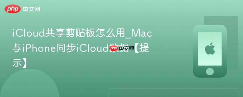 icloud共享剪贴板怎么用_mac与iphone同步icloud数据【提示】