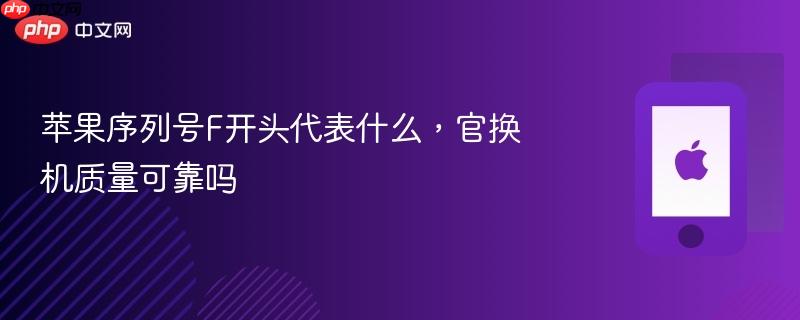苹果序列号f开头代表什么，官换机质量可靠吗