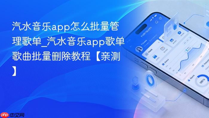 汽水音乐app怎么批量管理歌单_汽水音乐app歌单歌曲批量删除教程【亲测】