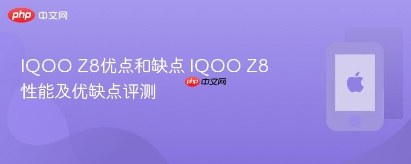 iqoo z8优点和缺点 iqoo z8性能及优缺点评测