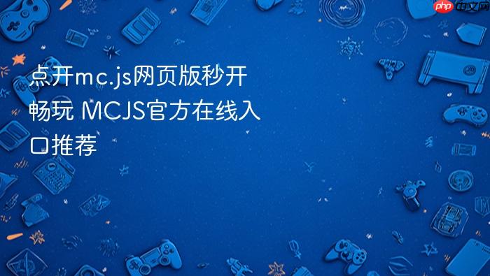 点开mc.js网页版秒开畅玩 mcjs官方在线入口推荐
