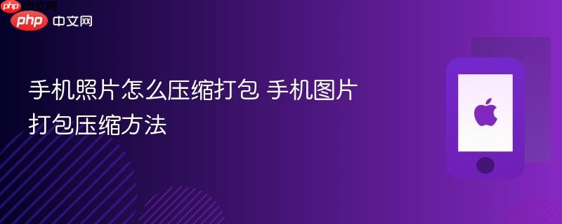 手机照片怎么压缩打包 手机图片打包压缩方法