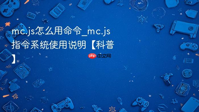 mc.js怎么用命令_mc.js指令系统使用说明【科普】