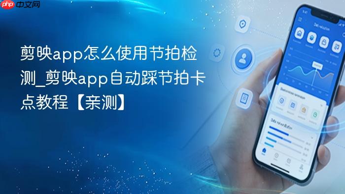 剪映app怎么使用节拍检测_剪映app自动踩节拍卡点教程【亲测】