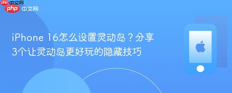 iphone 16怎么设置灵动岛?分享3个让灵动岛更好玩的隐藏技巧
