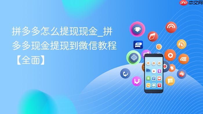 拼多多怎么提现现金_拼多多现金提现到微信教程【全面】