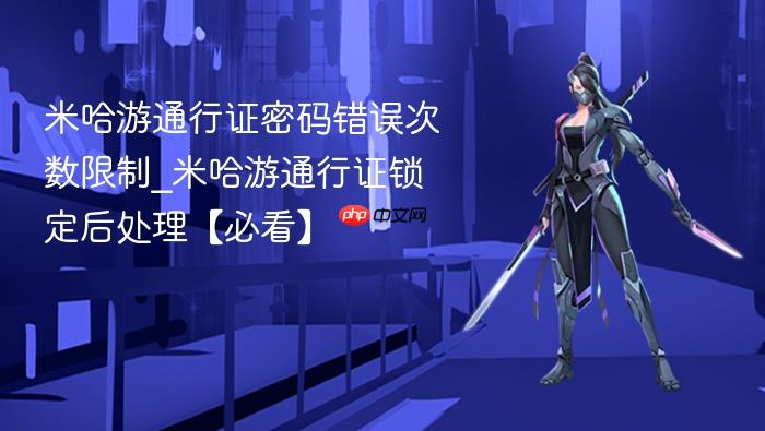 米哈游通行证密码错误次数限制_米哈游通行证锁定后处理【必看】