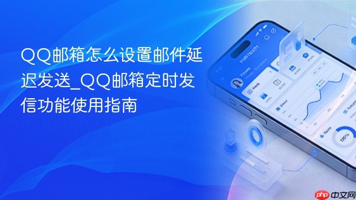qq邮箱怎么设置邮件延迟发送_qq邮箱定时发信功能使用指南