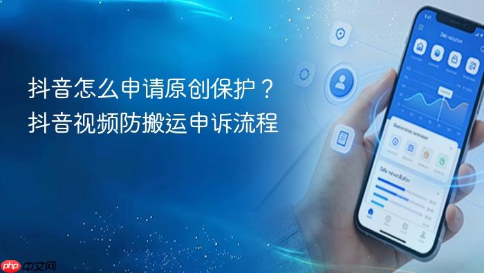 抖音怎么申请原创保护？抖音视频防搬运申诉流程