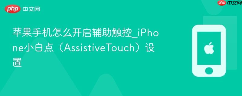 苹果手机怎么开启辅助触控_iphone小白点（assistivetouch）设置