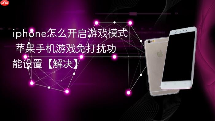 iphone怎么开启游戏模式 苹果手机游戏免打扰功能设置【解决】