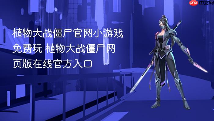 植物大战僵尸官网小游戏免费玩 植物大战僵尸网页版在线官方入口