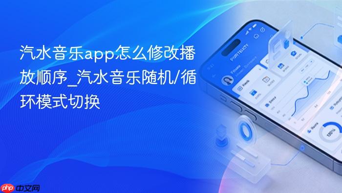 汽水音乐app怎么修改播放顺序_汽水音乐随机/循环模式切换