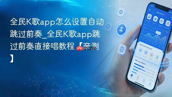 全民k歌app怎么设置自动跳过前奏_全民k歌app跳过前奏直接唱教程【亲测】