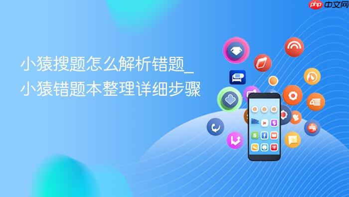 小猿搜题怎么解析错题_小猿错题本整理详细步骤