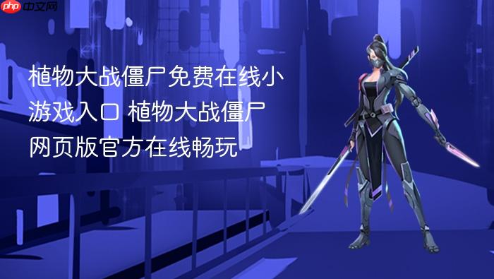 植物大战僵尸免费在线小游戏入口 植物大战僵尸网页版官方在线畅玩