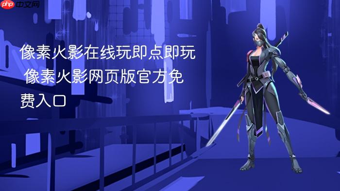 像素火影在线玩即点即玩 像素火影网页版官方免费入口