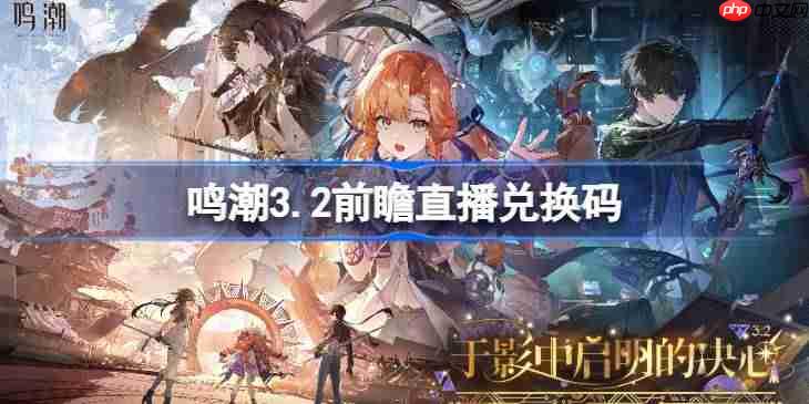 鸣潮3.2前瞻直播兑换码是什么-鸣潮3.2版本前瞻直播兑换码一览
