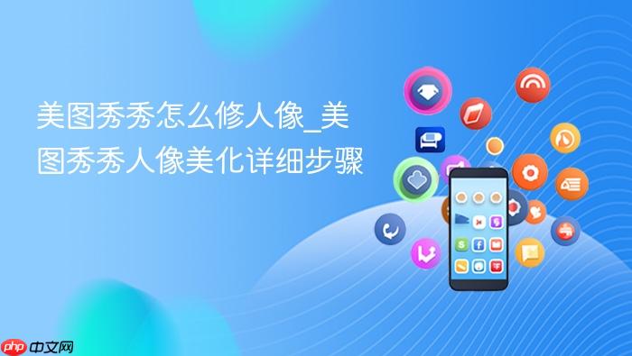 美图秀秀怎么修人像_美图秀秀人像美化详细步骤