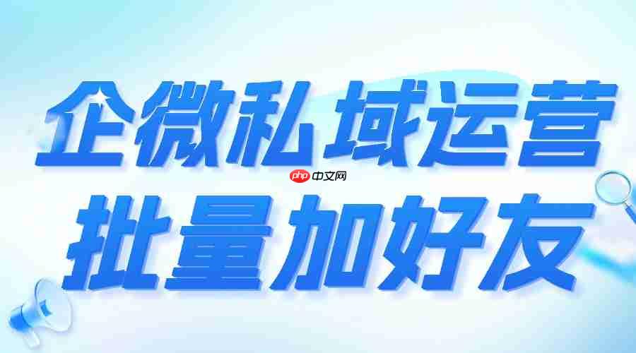 实测6款企微SCRM:微伴批量加好友让获客效率翻3倍,成私域增长首选