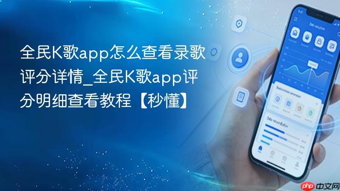 全民k歌app怎么查看录歌评分详情_全民k歌app评分明细查看教程【秒懂】