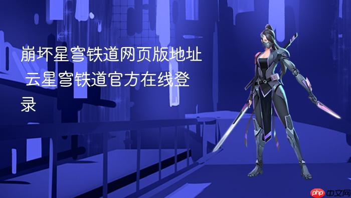 崩坏星穹铁道网页版地址 云星穹铁道官方在线登录