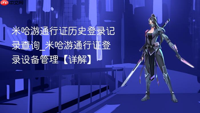 米哈游通行证历史登录记录查询_米哈游通行证登录设备管理【详解】