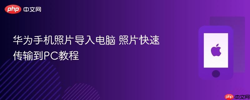 华为手机照片导入电脑 照片快速传输到pc教程