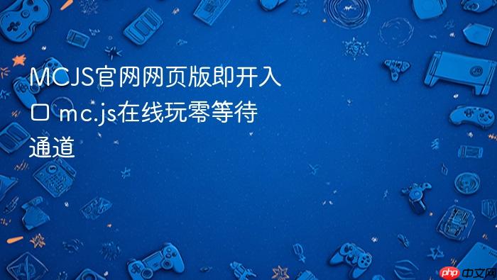 mcjs官网网页版即开入口 mc.js在线玩零等待通道