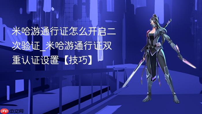 米哈游通行证怎么开启二次验证_米哈游通行证双重认证设置【技巧】