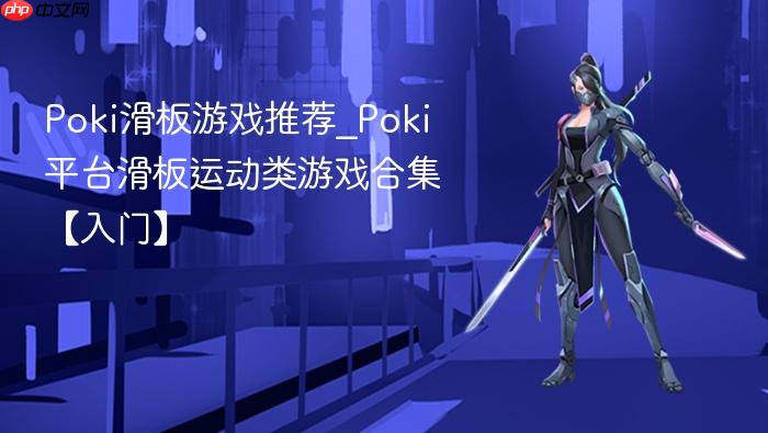 poki滑板游戏推荐_poki平台滑板运动类游戏合集【入门】