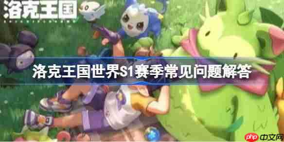 洛克王国世界S1赛季有什么常见问题-洛克王国世界S1赛季常见问题解答