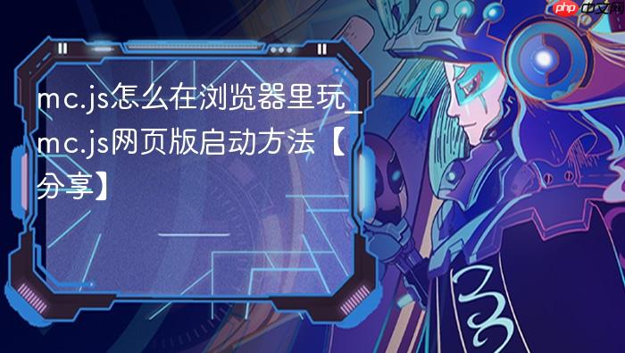 mc.js怎么在浏览器里玩_mc.js网页版启动方法【分享】