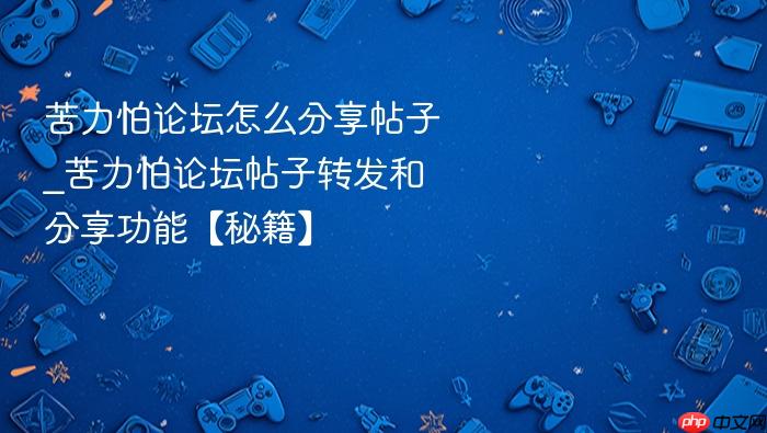 苦力怕论坛怎么分享帖子_苦力怕论坛帖子转发和分享功能【秘籍】