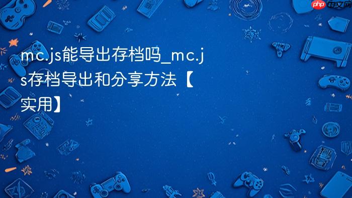 mc.js能导出存档吗_mc.js存档导出和分享方法【实用】