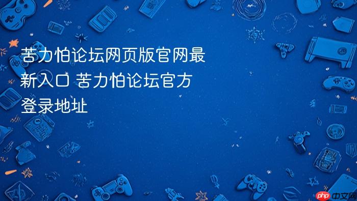 苦力怕论坛网页版官网最新入口 苦力怕论坛官方登录地址