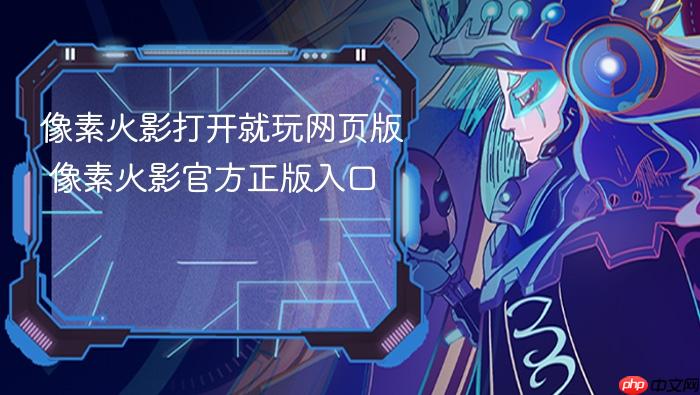 像素火影打开就玩网页版 像素火影官方正版入口