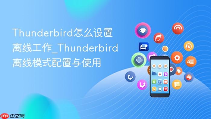 thunderbird怎么设置离线工作_thunderbird离线模式配置与使用