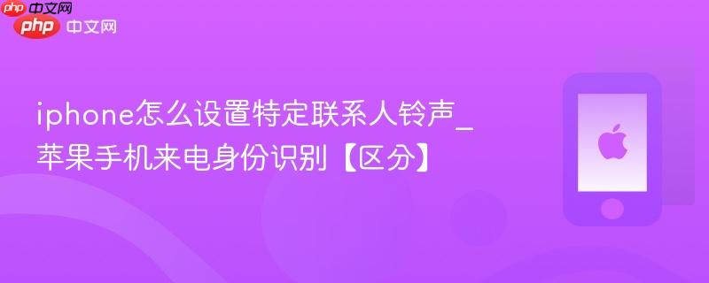 iphone怎么设置特定联系人铃声_苹果手机来电身份识别【区分】