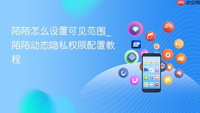 陌陌怎么设置可见范围_陌陌动态隐私权限配置教程